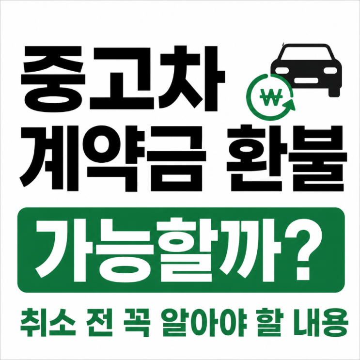  중고차 계약금 환불 가능할까? 취소 전 꼭 알아야 할 내용