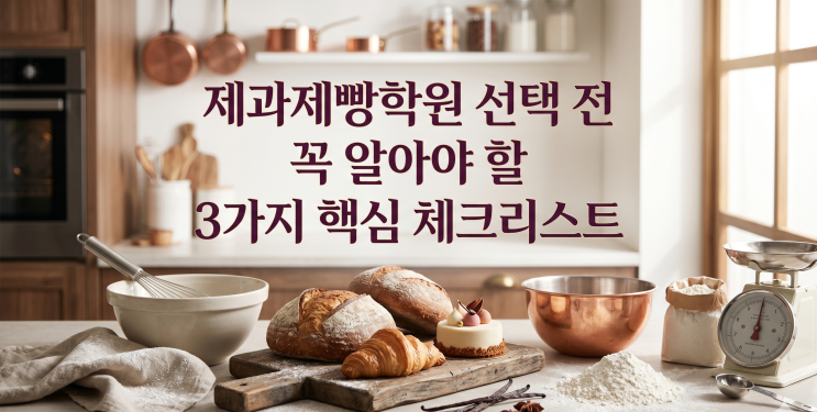  제과제빵학원 선택 전 꼭 알아야 할 3가지 핵심 체크리스트
