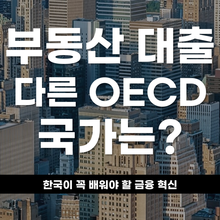  부동산 대출, 다른 OECD 국가는 어떻게 해줄까? 한국이 꼭 배워야 할 금융 혁신