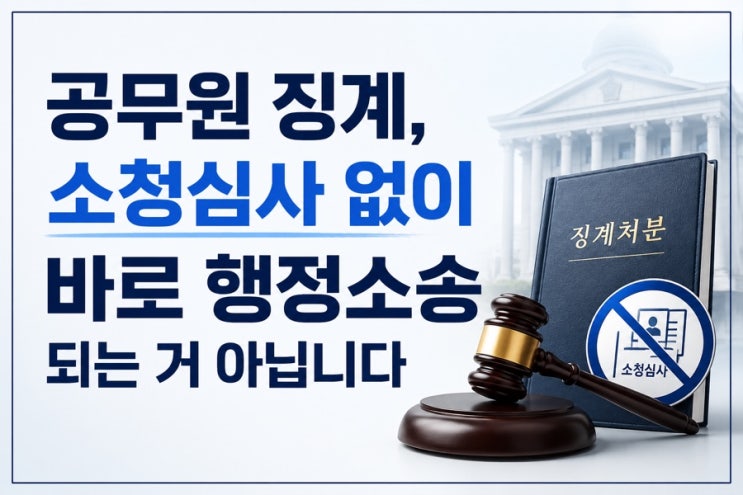 공무원 징계, <b>소청</b>심사 없이 바로 행정소송 되는 거 아닙니다