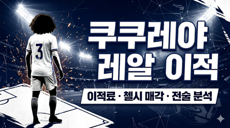 쿠쿠레야 레알 마드리드 이적료 조회 첼시 매각 이유 전술 분석