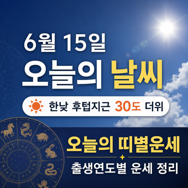  6월 15일 오늘의 날씨와 띠별운세, 한낮 30도 더위와 출생연도별 운세 정리