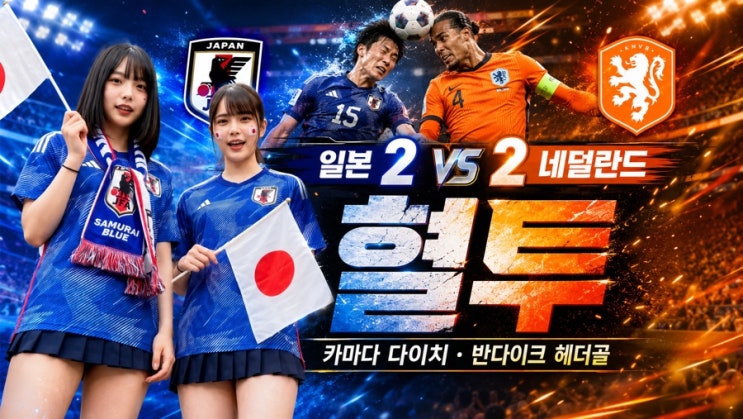  일본 네덜란드 2-2 두 번 끌려가고도 안 졌다