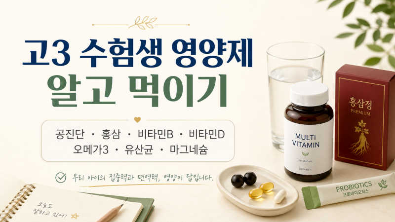 고3 수험생 영양제 알고 먹이기 _ 공진단,홍삼,비타민B,비타민D,오메가3,유산균,마그네슘