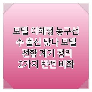 모델 이혜정 농구선수 출신 맞나 모델 전향 계기 정리, 2가지 반전 비화