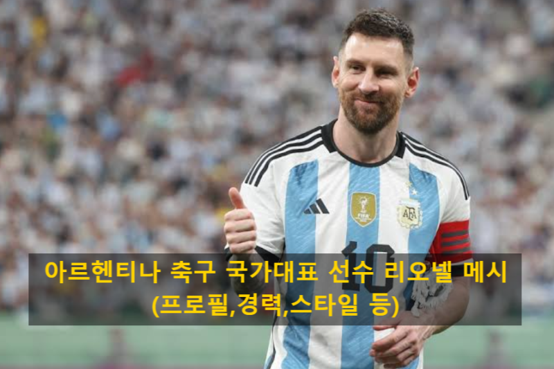 아르헨티나 축구 국가대표 선수 리오넬 메시(프로필,경력,스타일 등)