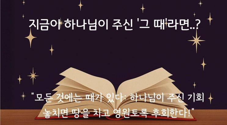  지금이 하나님이 주신 '그 때'라면...?Ⅰ성경이 말하는 '때'의 비밀 Ⅰ모든 것에는 때가 있다
