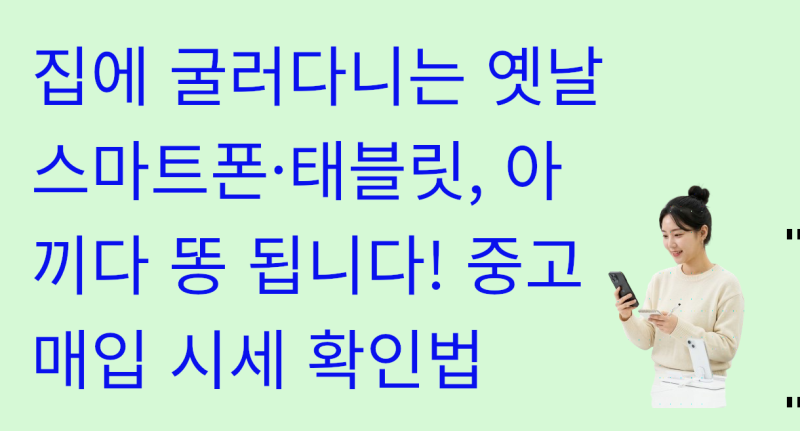 집에 굴러다니는 옛날 스마트폰·태블릿, 아끼다 똥 됩니다! 중고 매입 시세 확인법