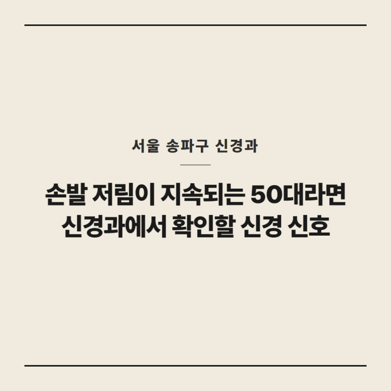 손발 저림이 지속되는 50대라면 서울 송파구 신경과에서 확인할 신경 신호