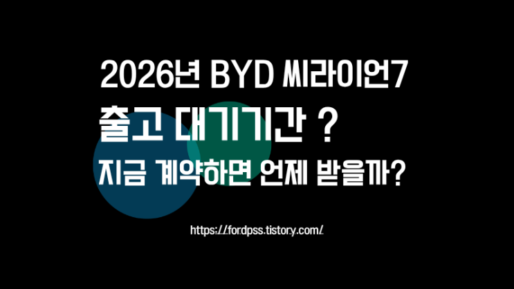  2026년 6월 BYD 씨라이언7 출고대기기간, 지금 계약하면 언제 받을까?
