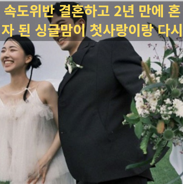 속도위반 결혼하고 2년 만에 혼자 된 싱글맘이 첫사랑이랑 다시 만난 거 이 스토리 진짜냐?