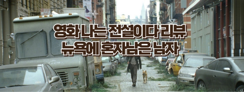 나는 전설이다 리뷰 | 텅 빈 뉴욕, 혼자 남은 남자 그리고 개 한 마리 [줄거리·명대사·OST 총....