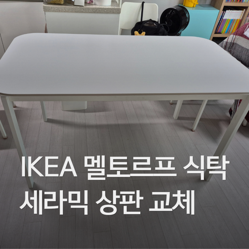 이케아 멜토르프 4인 식탁 세라믹 상판 교체 후기