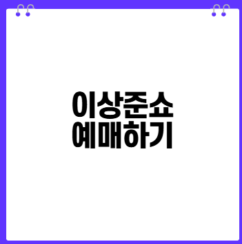대세 코미디언 이상준쇼 전국투어 개그 콘서트 티켓팅 예매하기