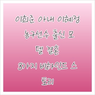 이희준 아내 이혜정 농구선수 출신 모델 결혼, 3가지 비하인드 스토리