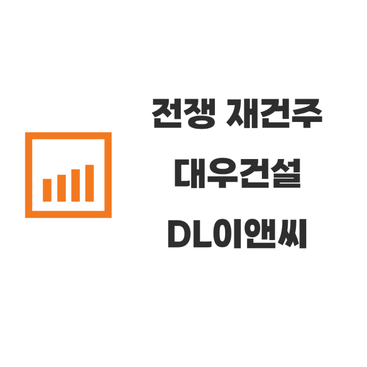 전쟁 재건주 <b>DL이앤씨</b> 대우건설 주가 분석
