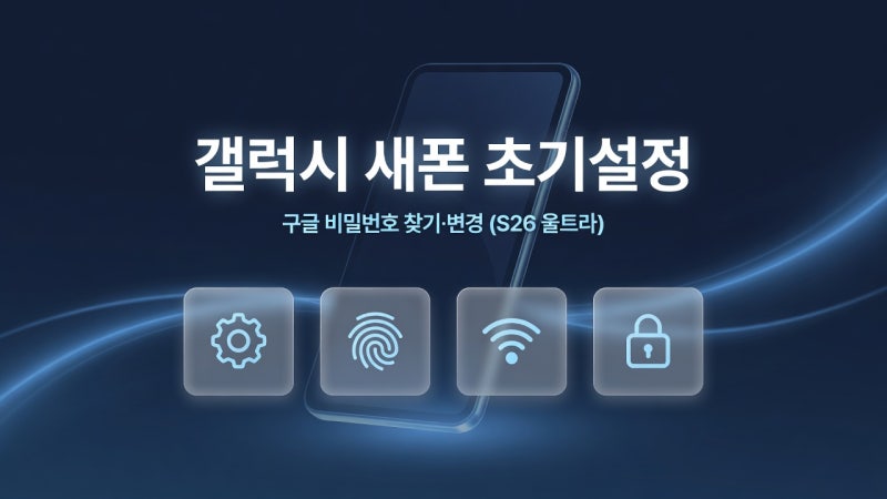 갤럭시 S26 울트라 초기설정 방법 총정리｜구글 비밀번호 찾기·변경부터 새폰 설정 순서까지
