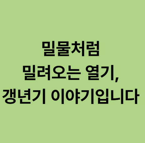  동백한의원 밀물처럼 밀려오는 열기, 갱년기 이야기입니다