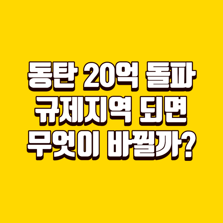<b>동탄</b> 집값 20억 돌파, <b>규제지역 지정</b>되면 무엇이 달라질까?