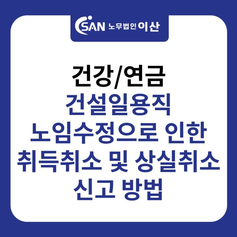건강/연금 건설일용직 노임수정으로 인한 취득취소 및 상실취소 신고 방법