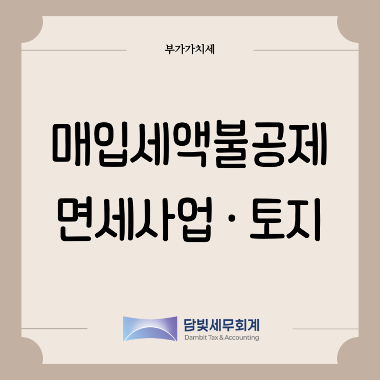  부가가치세 : 매입세액 불공제 (면세사업 · 토지 관련 매입세액)