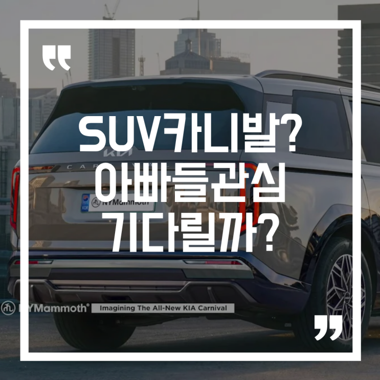  카니발 풀체인지 예상도, SUV 포기 못하는 아빠들이 흔들리는 이유