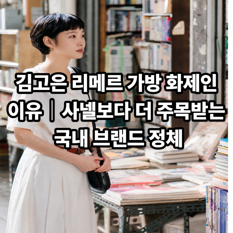 김고은 리메르 가방 화제인 이유｜사넬보다 더 주목받는 국내 브랜드 정체