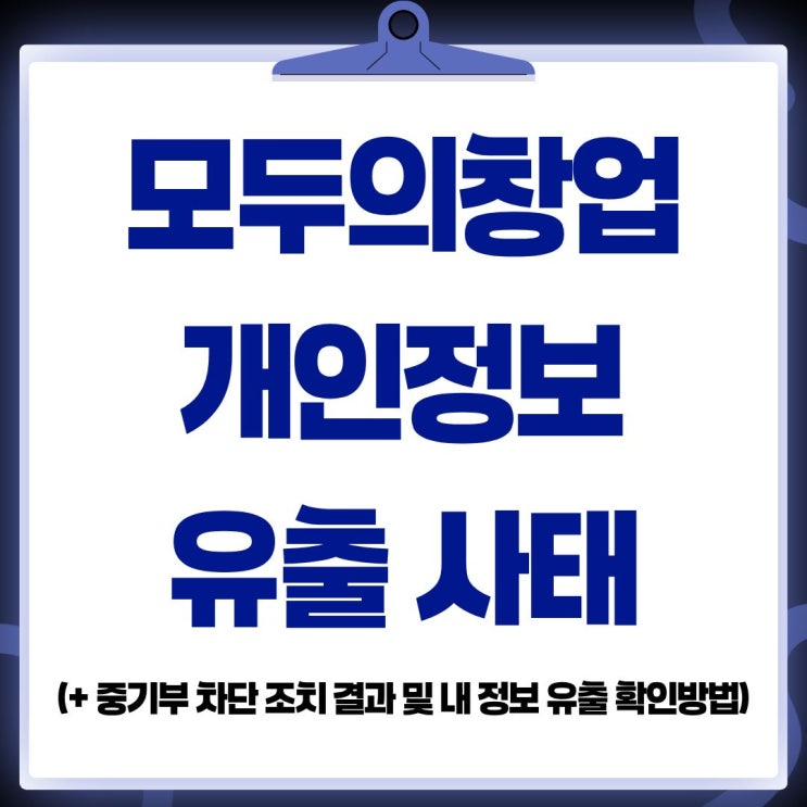 모두의 창업 <b>개인정보 유출</b> 확인 방법 및 <b>중기부</b> 차단 조치... 