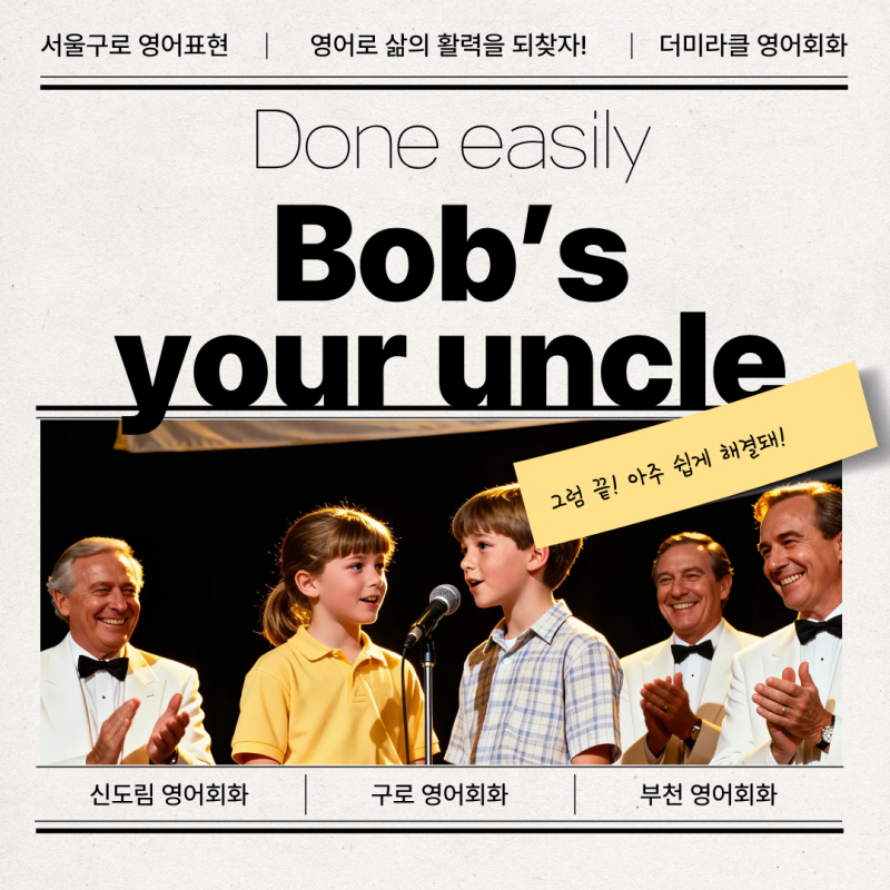 구로구 영어회화, Bob’s your uncle! 삼촌 얘기가 아닌 영어 관용표현이라고?