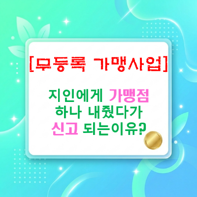  지인에게 가맹점 하나 내줬다가 무등록 가맹본부로 신고되는 이유