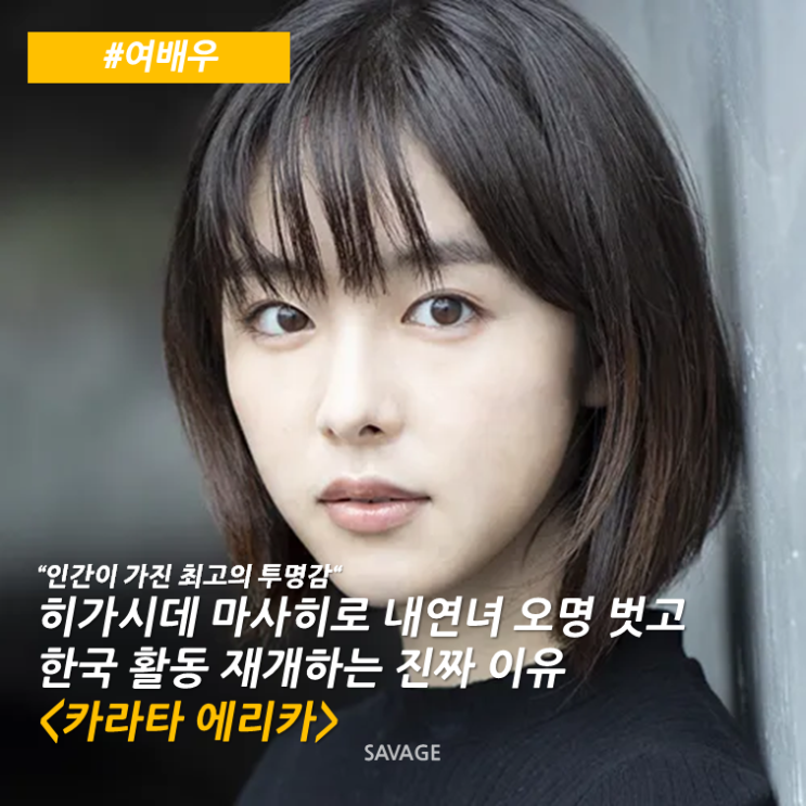  [여배우] "인간이 가진 최고의 투명감"  히가시데 마사히로 내연녀 오명 벗고 한국 활동 재개하는 진짜 이유 <카라타 에리카>