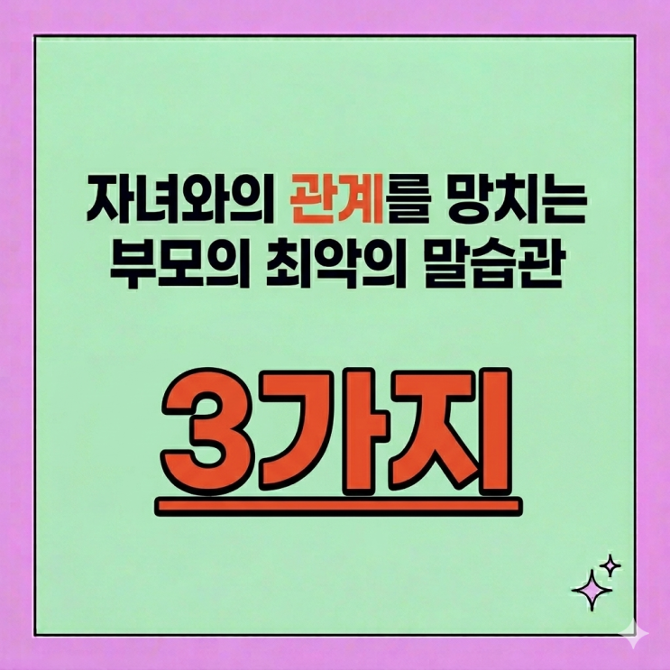  자녀와의 관계를 망치는 부모의 최악의 말습관 3가지