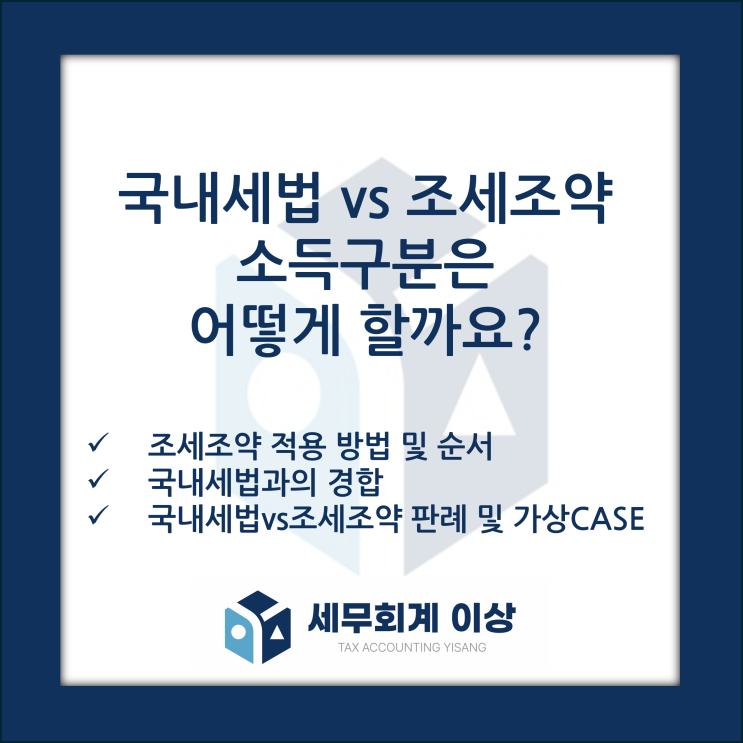  국내세법vs조세조약 소득구분을 검토합니다 - 조세조약 적용방법, 적용순서, 국내세법과 경합 시 판단방법, 사례 검토