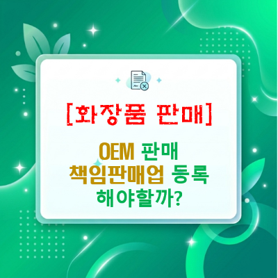  스마트스토어 화장품 OEM 판매, 책임판매업 등록 없이 시작해도 될까?