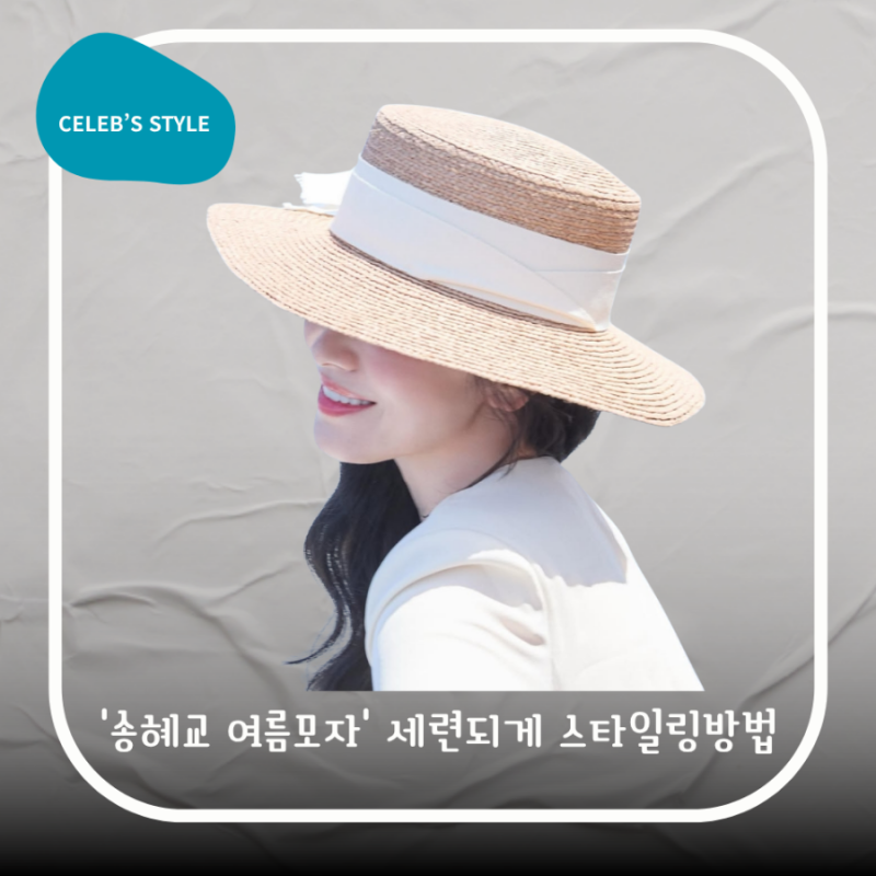 송혜교가 쓴 여름엔 이 '모자'가 필수템. 원피스랑 우아하게 스타일링하는 법