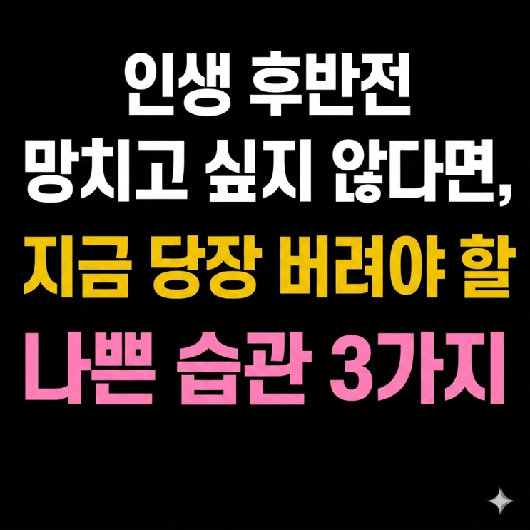  인생 후반전 망치고 싶지 않다면, 지금 당장 버려야 할 나쁜 습관 3가지