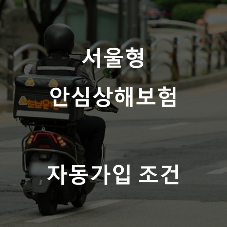  서울형 안심상해보험 배달라이더 자동가입 조건 궁금한가요?