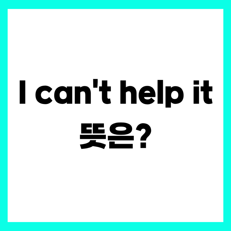 영어회화표현 I can't help it 뜻, 원어민이 매일 쓰는 리얼 활용법