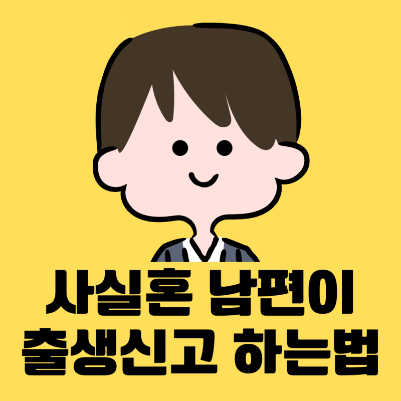 사실혼 남편이 출생신고 하는 방법 - 준비물과 꿀팁(2026)