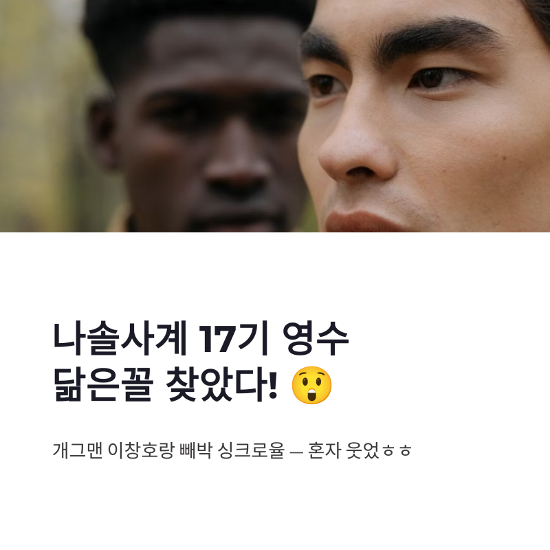 나솔사계 17기 영수 닮은꼴 찾았다! 개그맨 이창호랑 진짜 빼박 싱크로율
