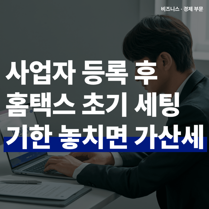 신규 사업자 등록 후 예비 창업자 꼭 해야 할 5가지 2026년형 홈택스 초기 세팅 60일 6개월 기한....