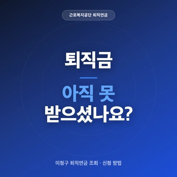 근로복지공단 퇴직연금 조회, 미청구 퇴직금 신청하여 받는 방법은?