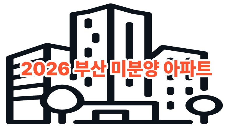 2026 부산 미분양 아파트, 지금이 기회일까? 계약 전 꼭 알아야 할 5가지