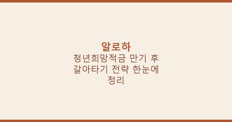 청년희망적금 만기 후 갈아타기 전략 한눈에 정리