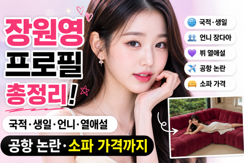 장원영 프로필 총정리｜국적·생일·언니 장다아·뷔 열애설·공항 논란·소파 가격까지