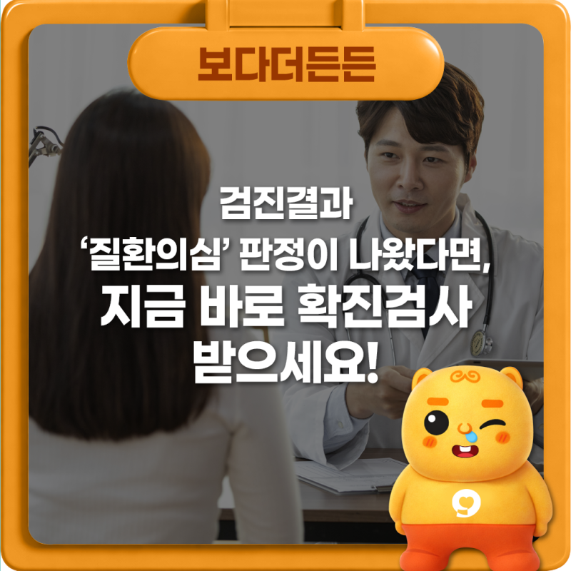검진결과 ‘질환의심’ 판정이 나왔다면, 지금 바로 확진검사 받으세요!