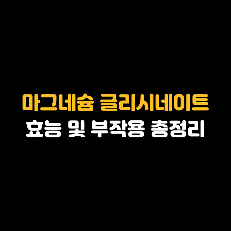 마그네슘 글리시네이트 효능 및 부작용 총정리