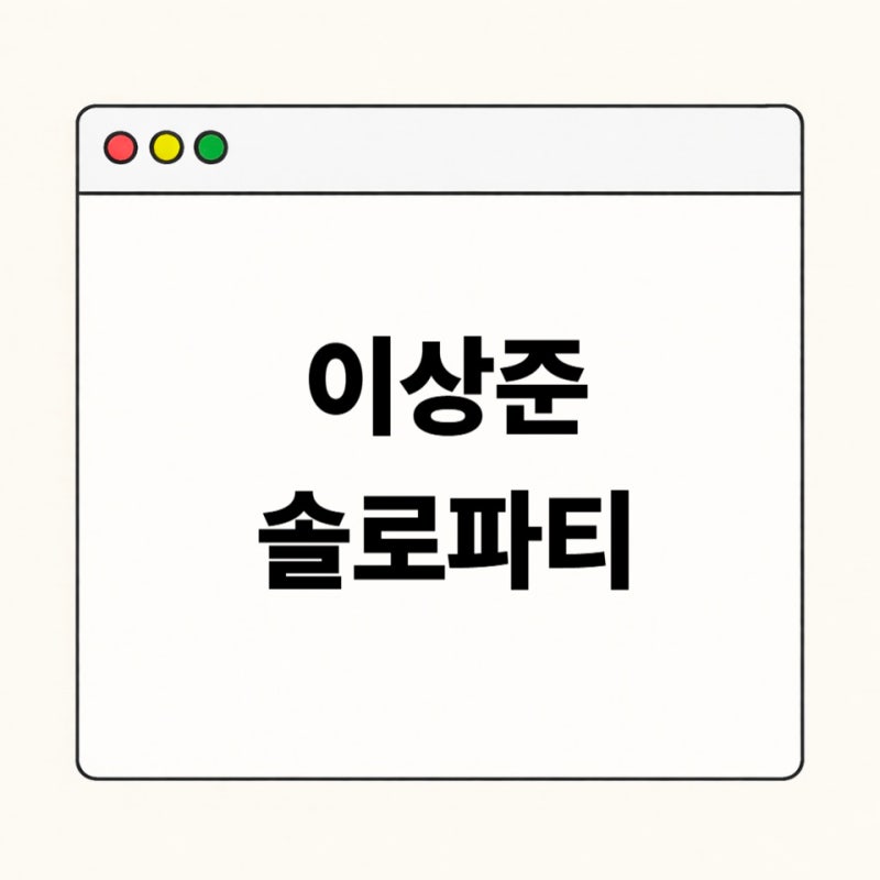 이상준쇼 솔로파티 일정·입장료·티켓팅 준비 한눈에 보기｜처음 가는 분들을 위한 정리