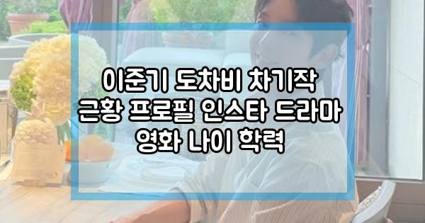 이준기 도차비 차기작 근황 프로필 인스타 드라마 영화 나이 학력