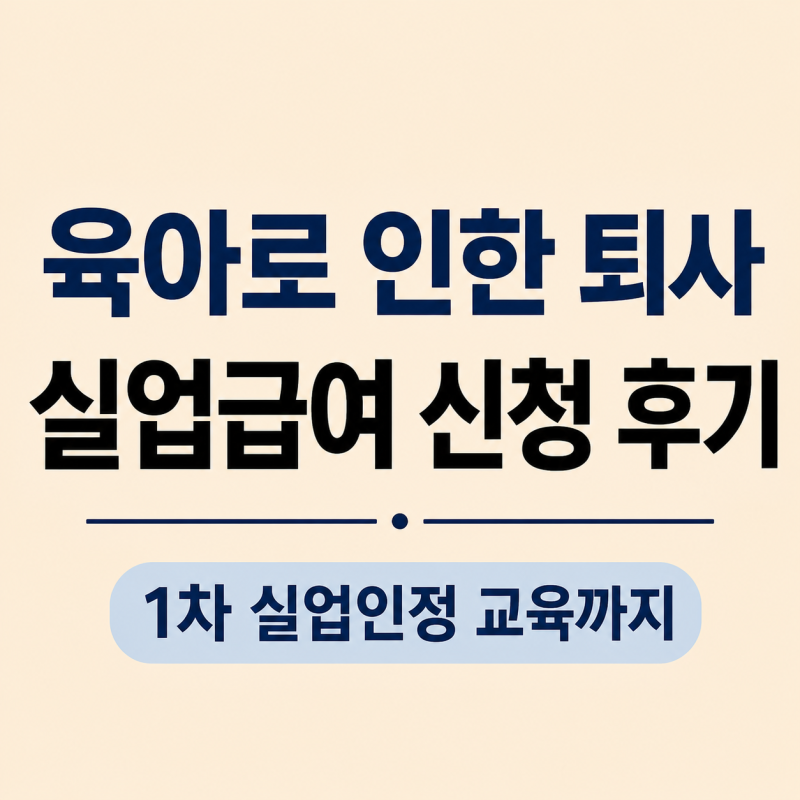 [실업급여] 육아로 인한 퇴사 실업급여 신청 후기｜1차 실업인정 교육까지